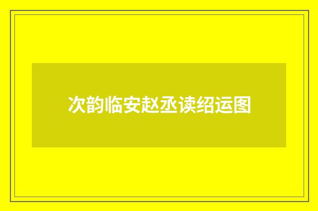 次韵临安赵丞读绍运图