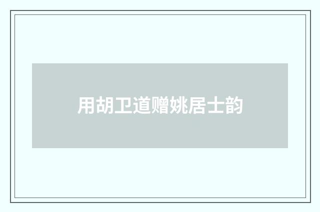 用胡卫道赠姚居士韵