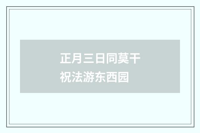 正月三日同莫干祝法游东西园