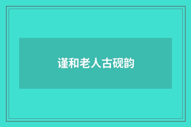 谨和老人古砚韵