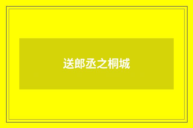送郎丞之桐城