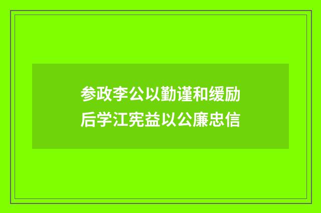 参政李公以勤谨和缓励后学江宪益以公廉忠信