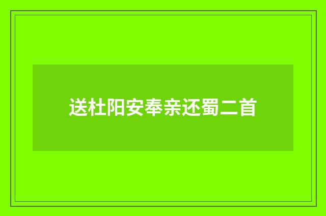 送杜阳安奉亲还蜀二首