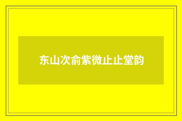 东山次俞紫微止止堂韵