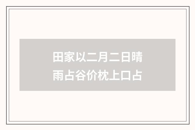 田家以二月二日晴雨占谷价枕上口占