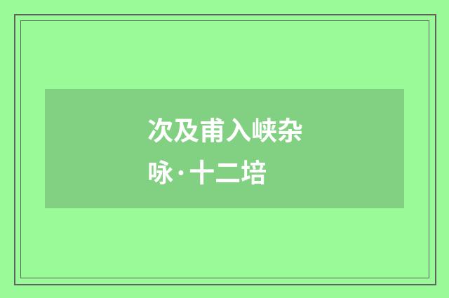 次及甫入峡杂咏·十二培