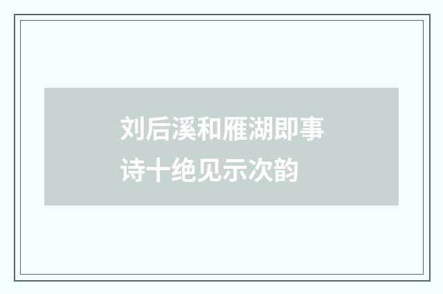 刘后溪和雁湖即事诗十绝见示次韵