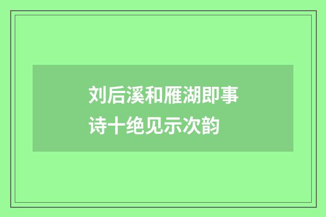 刘后溪和雁湖即事诗十绝见示次韵