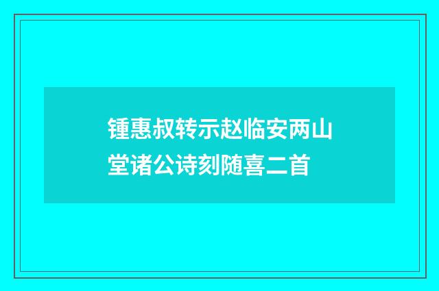 锺惠叔转示赵临安两山堂诸公诗刻随喜二首