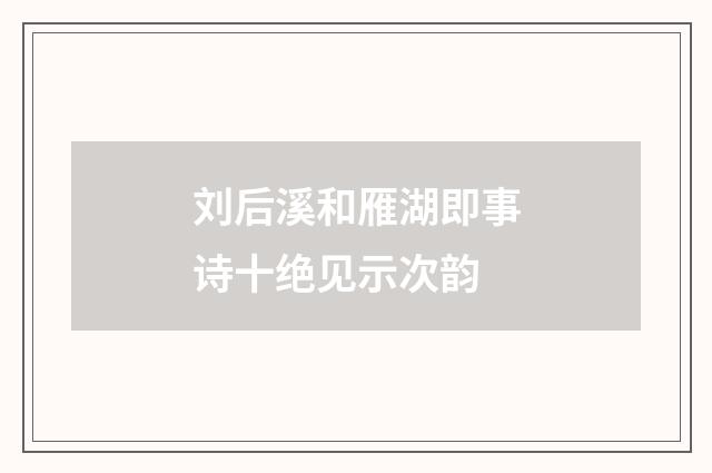 刘后溪和雁湖即事诗十绝见示次韵