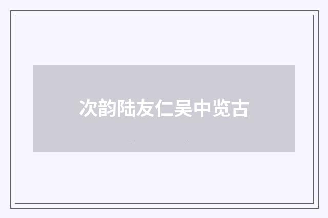 次韵陆友仁吴中览古