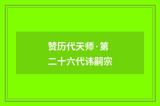 赞历代天师·第二十六代讳嗣宗