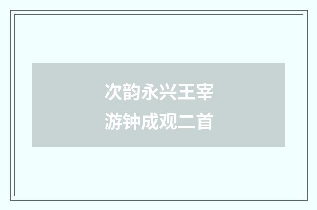 次韵永兴王宰游钟成观二首