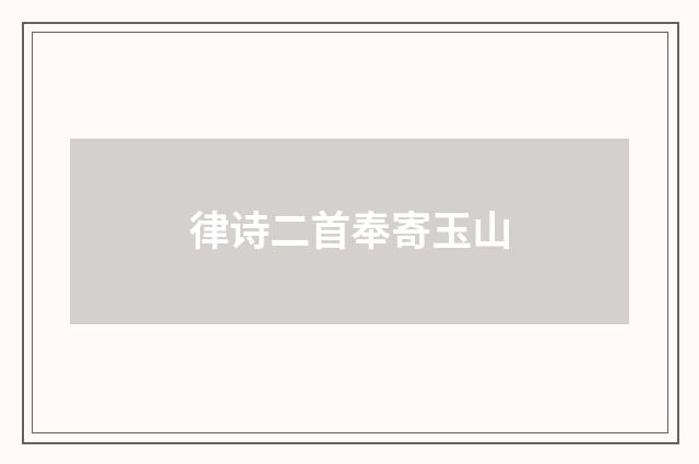 律诗二首奉寄玉山