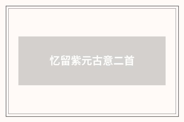 忆留紫元古意二首