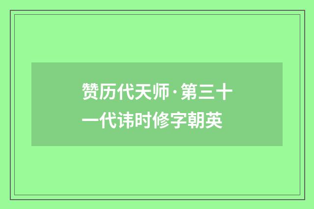 赞历代天师·第三十一代讳时修字朝英