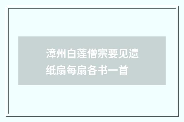 漳州白莲僧宗要见遗纸扇每扇各书一首