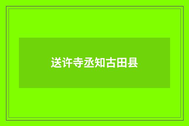 送许寺丞知古田县