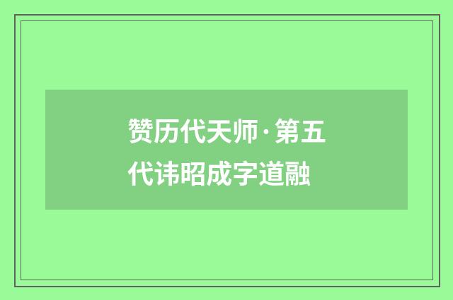 赞历代天师·第五代讳昭成字道融