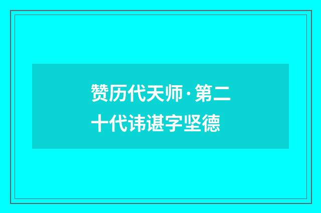 赞历代天师·第二十代讳谌字坚德