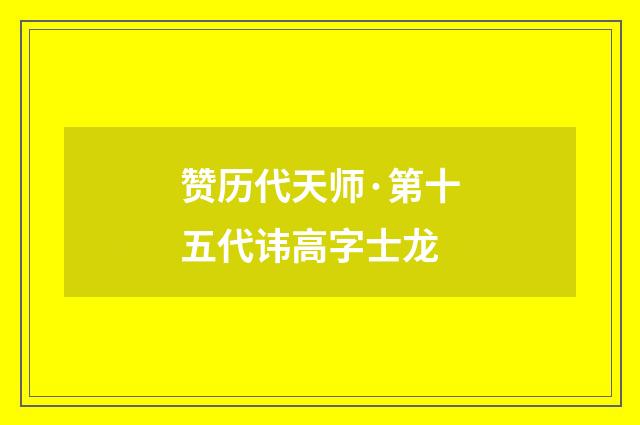 赞历代天师·第十五代讳高字士龙