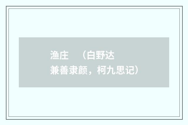 渔庄    （白野达兼善隶颜，柯九思记）