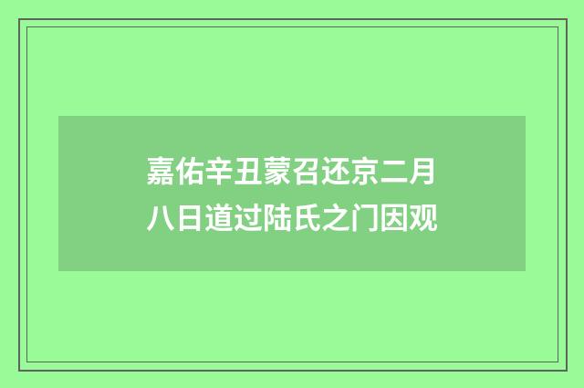 嘉佑辛丑蒙召还京二月八日道过陆氏之门因观