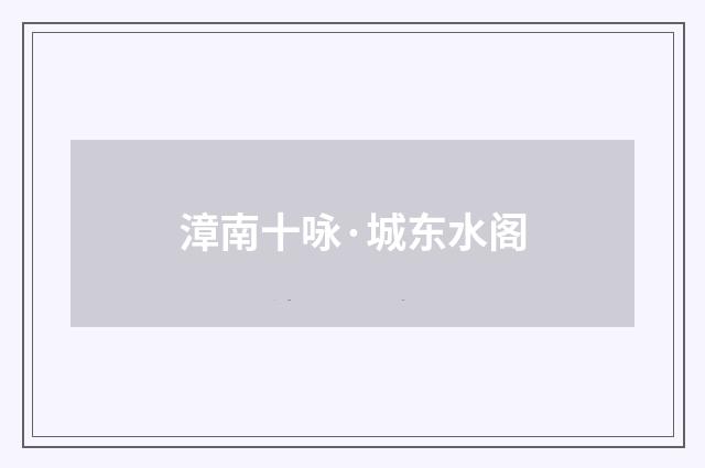 漳南十咏·城东水阁