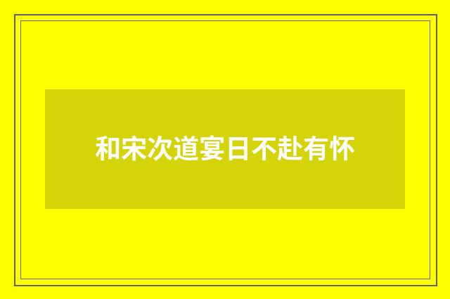 和宋次道宴日不赴有怀