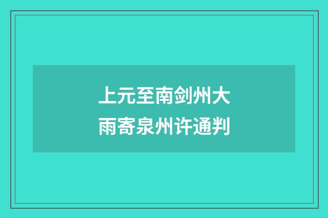 上元至南剑州大雨寄泉州许通判