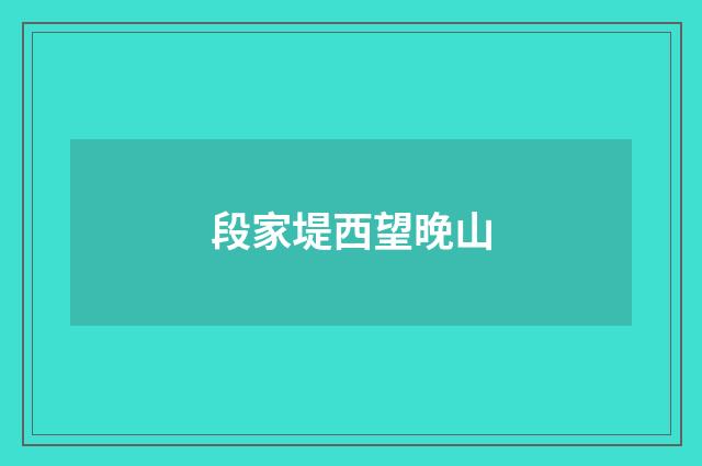 段家堤西望晚山