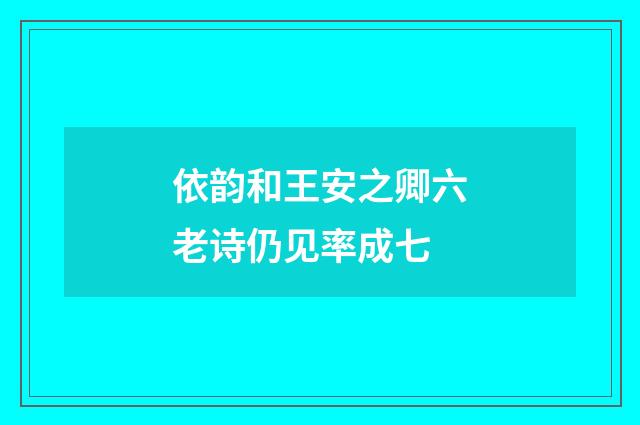 依韵和王安之卿六老诗仍见率成七