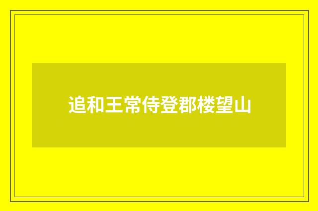 追和王常侍登郡楼望山