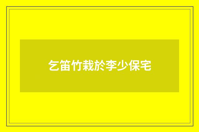 乞笛竹栽於李少保宅