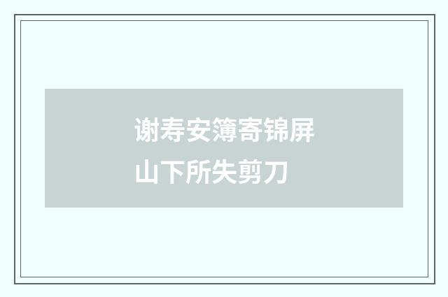 谢寿安簿寄锦屏山下所失剪刀