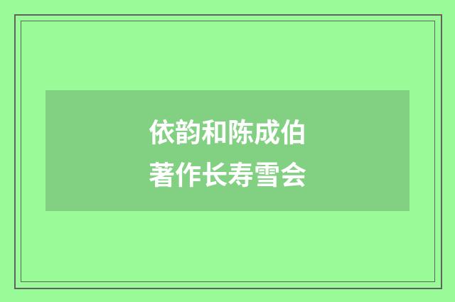 依韵和陈成伯著作长寿雪会