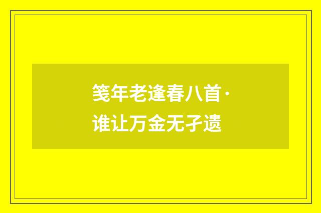 笺年老逢春八首·谁让万金无孑遗