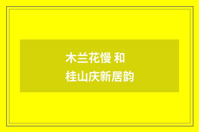 木兰花慢 和桂山庆新居韵