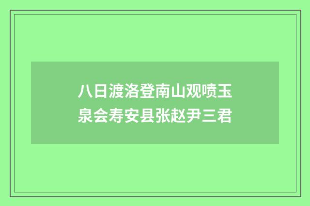 八日渡洛登南山观喷玉泉会寿安县张赵尹三君
