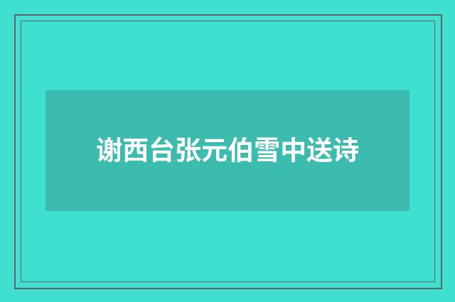谢西台张元伯雪中送诗