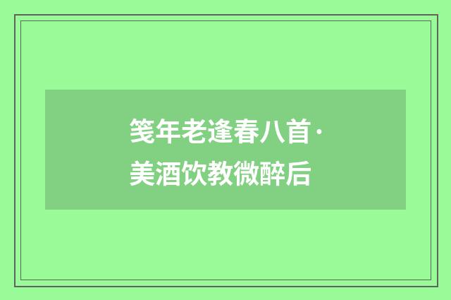 笺年老逢春八首·美酒饮教微醉后
