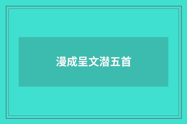 漫成呈文潜五首