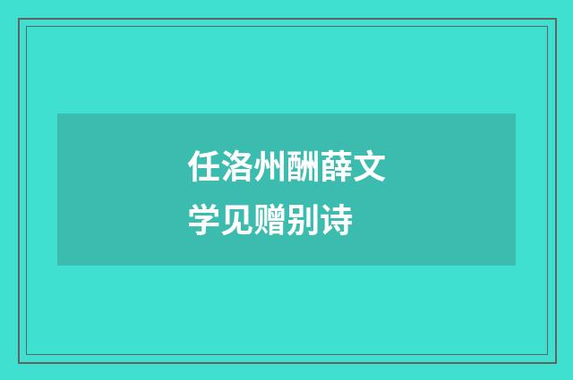 任洛州酬薛文学见赠别诗
