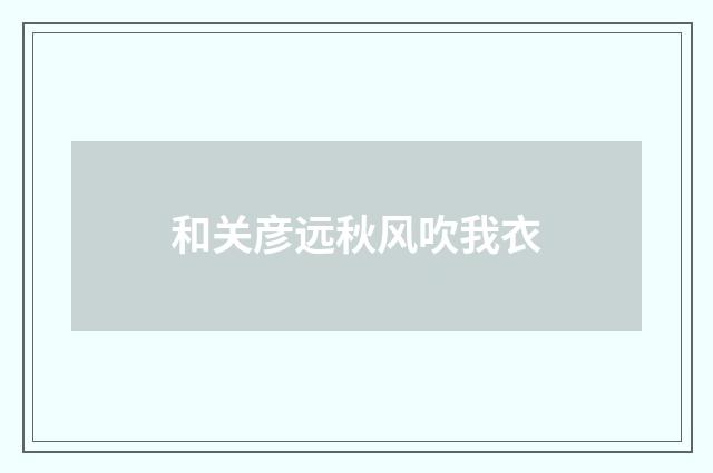 和关彦远秋风吹我衣