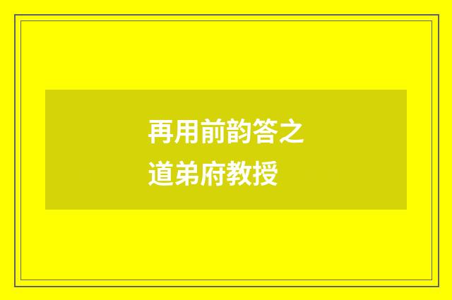 再用前韵答之道弟府教授