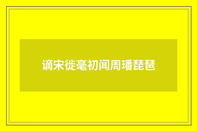 谪宋徙毫初闻周璠琵琶