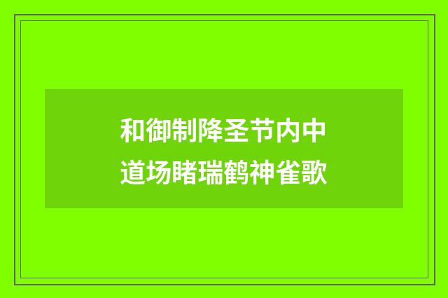 和御制降圣节内中道场睹瑞鹤神雀歌