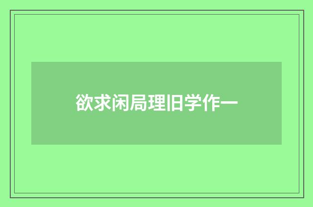 欲求闲局理旧学作一