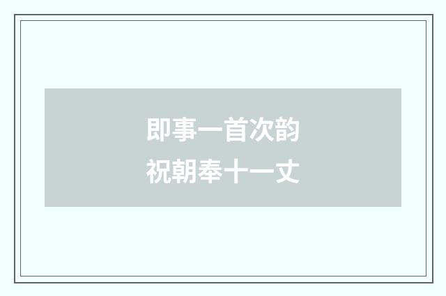 即事一首次韵祝朝奉十一丈