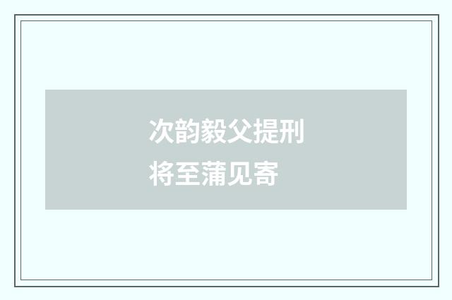 次韵毅父提刑将至蒲见寄